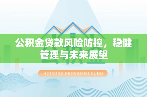 和田公积金贷款风险防控，稳健管理与未来展望