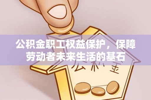 和田公积金职工权益保护，保障劳动者未来生活的基石