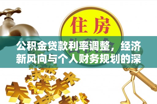 和田公积金贷款利率调整，经济新风向与个人财务规划的深远影响