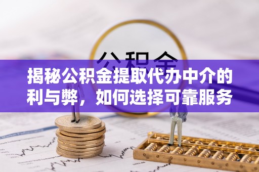和田揭秘公积金提取代办中介的利与弊，如何选择可靠服务？