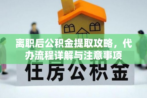 和田离职后公积金提取攻略，代办流程详解与注意事项
