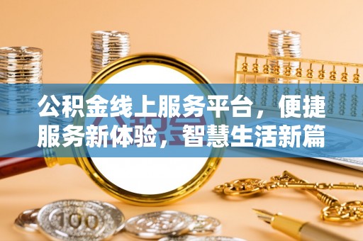 和田公积金线上服务平台，便捷服务新体验，智慧生活新篇章