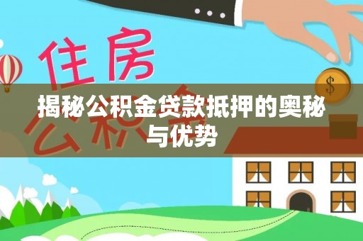 和田揭秘公积金贷款抵押的奥秘与优势