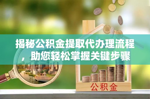 和田揭秘公积金提取代办理流程，助您轻松掌握关键步骤