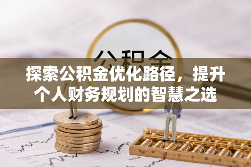 和田探索公积金优化路径，提升个人财务规划的智慧之选