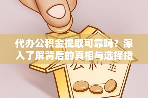 和田代办公积金提取可靠吗？深入了解背后的真相与选择指南
