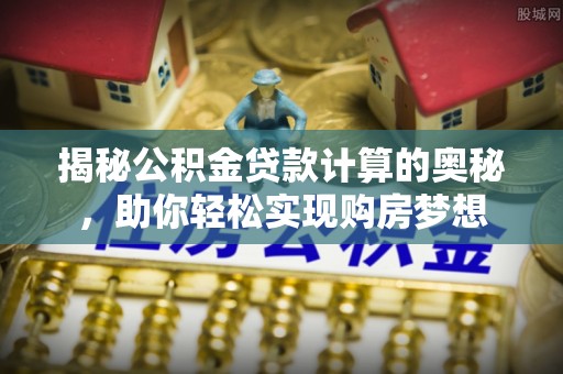 和田揭秘公积金贷款计算的奥秘，助你轻松实现购房梦想