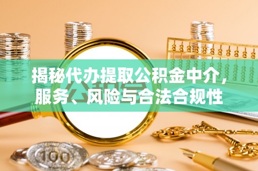 和田揭秘代办提取公积金中介，服务、风险与合法合规性