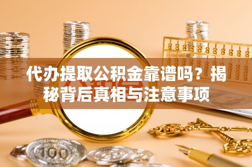 和田代办提取公积金靠谱吗？揭秘背后真相与注意事项