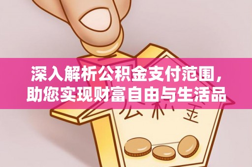 和田深入解析公积金支付范围，助您实现财富自由与生活品质提升