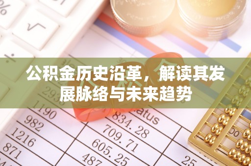 和田公积金历史沿革，解读其发展脉络与未来趋势