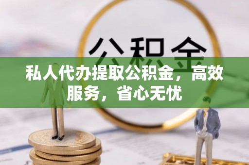 和田私人代办提取公积金，高效服务，省心无忧