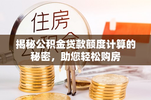 和田揭秘公积金贷款额度计算的秘密，助您轻松购房
