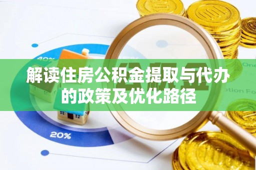 和田解读住房公积金提取与代办的政策及优化路径