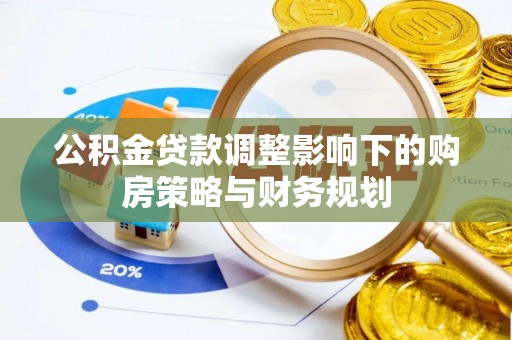 和田公积金贷款调整影响下的购房策略与财务规划