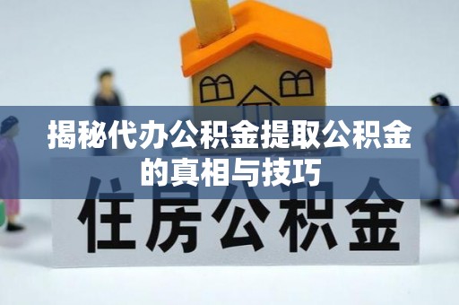和田揭秘代办公积金提取公积金的真相与技巧