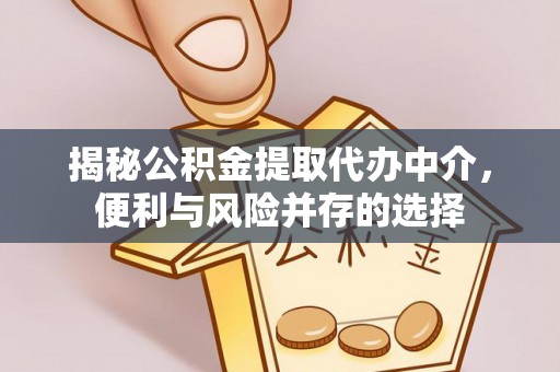 和田揭秘公积金提取代办中介，便利与风险并存的选择