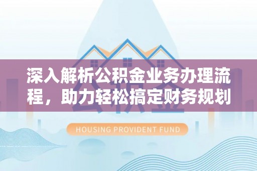 和田深入解析公积金业务办理流程，助力轻松搞定财务规划