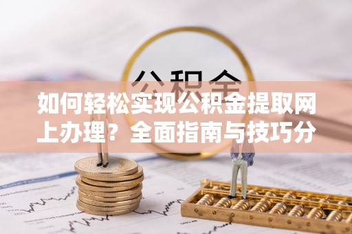和田如何轻松实现公积金提取网上办理？全面指南与技巧分享