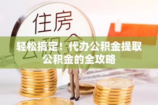 和田轻松搞定！代办公积金提取公积金的全攻略