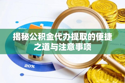和田揭秘公积金代办提取的便捷之道与注意事项