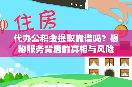 和田代办公积金提取靠谱吗？揭秘服务背后的真相与风险