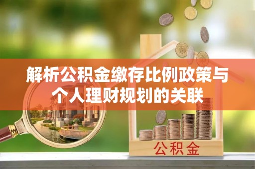 和田解析公积金缴存比例政策与个人理财规划的关联