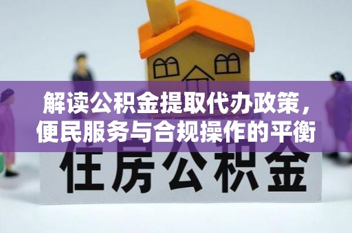 和田解读公积金提取代办政策，便民服务与合规操作的平衡之道