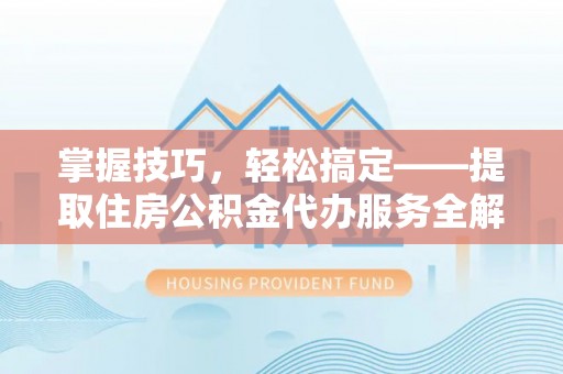 和田掌握技巧，轻松搞定——提取住房公积金代办服务全解析