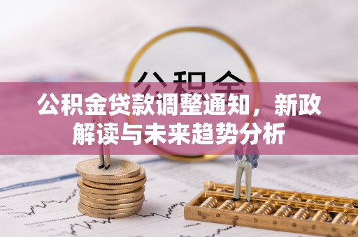 和田公积金贷款调整通知，新政解读与未来趋势分析