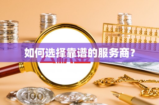 和田如何选择靠谱的服务商？