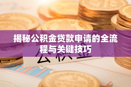 和田揭秘公积金贷款申请的全流程与关键技巧