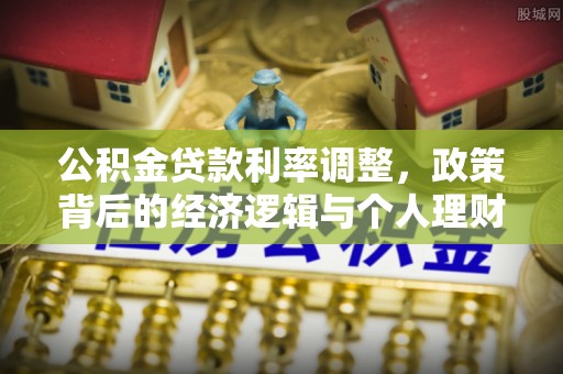 和田公积金贷款利率调整，政策背后的经济逻辑与个人理财策略