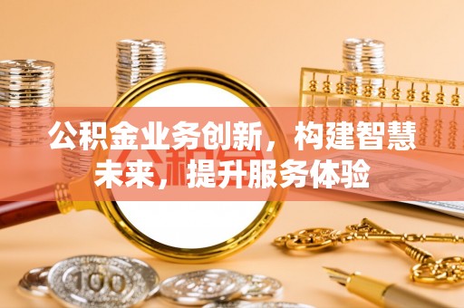 和田公积金业务创新，构建智慧未来，提升服务体验