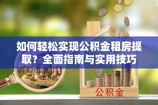和田如何轻松实现公积金租房提取？全面指南与实用技巧