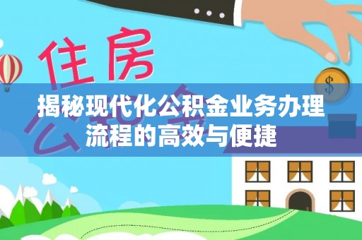 和田揭秘现代化公积金业务办理流程的高效与便捷