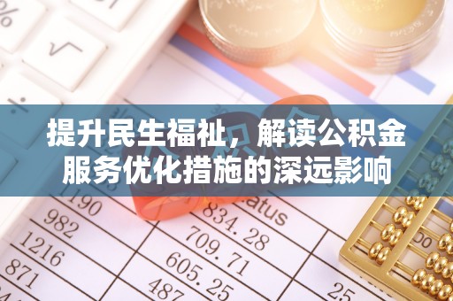 和田提升民生福祉，解读公积金服务优化措施的深远影响
