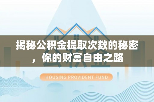 和田揭秘公积金提取次数的秘密，你的财富自由之路