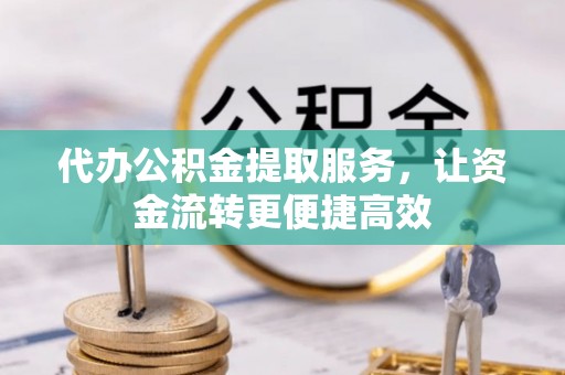 和田代办公积金提取服务，让资金流转更便捷高效