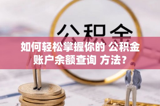 和田如何轻松掌握你的 公积金账户余额查询 方法？