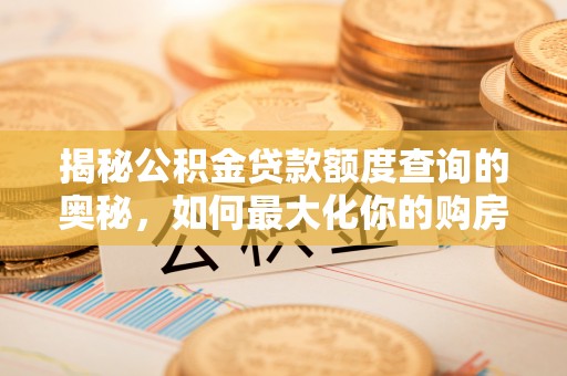 和田揭秘公积金贷款额度查询的奥秘，如何最大化你的购房资金