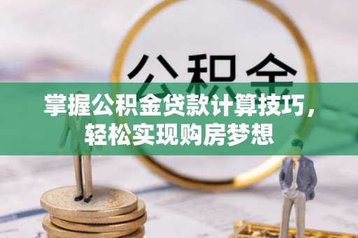 和田掌握公积金贷款计算技巧，轻松实现购房梦想