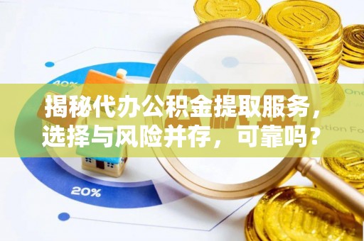 和田揭秘代办公积金提取服务，选择与风险并存，可靠吗？