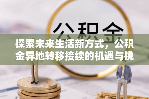 和田探索未来生活新方式，公积金异地转移接续的机遇与挑战