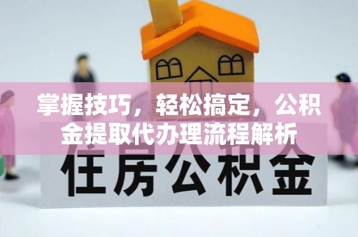 和田掌握技巧，轻松搞定，公积金提取代办理流程解析
