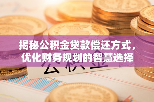 和田揭秘公积金贷款偿还方式，优化财务规划的智慧选择