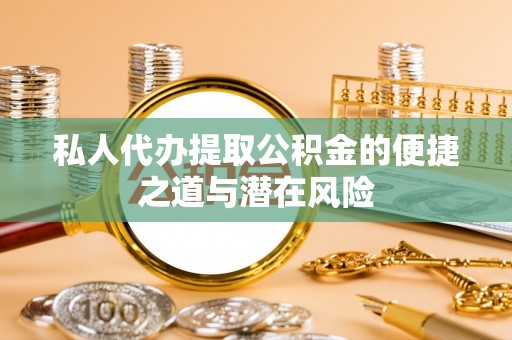 和田私人代办提取公积金的便捷之道与潜在风险