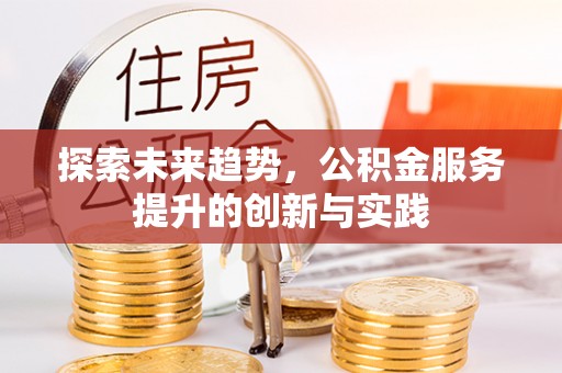 和田探索未来趋势，公积金服务提升的创新与实践