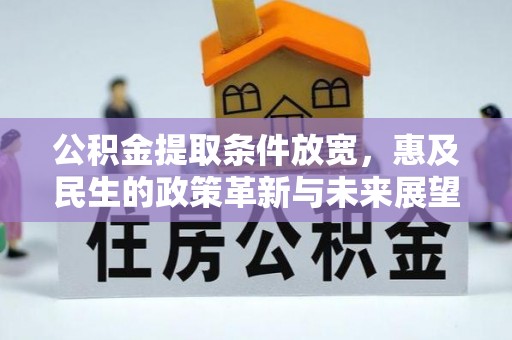 和田公积金提取条件放宽，惠及民生的政策革新与未来展望
