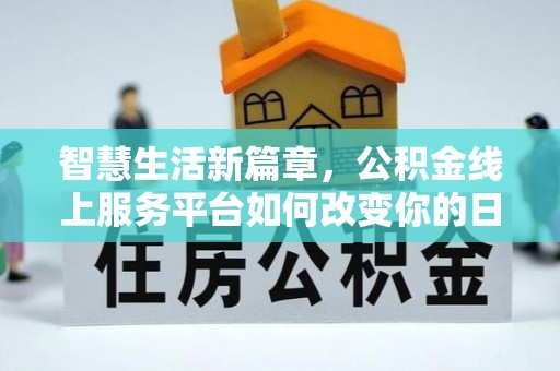 和田智慧生活新篇章，公积金线上服务平台如何改变你的日常